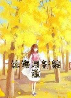 《沈海月轩辕澈》章节全目录 沈海月轩辕澈全文免费阅读