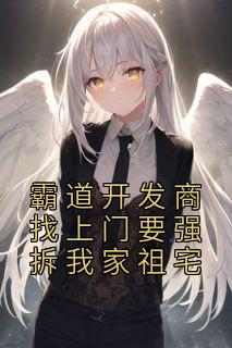 抖音霸道开发商找上门要强拆我家祖宅txt小说阅读