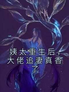 《姨太重生后，大佬追妻真香了》姜怡宋云弈全章节完结版在线阅读