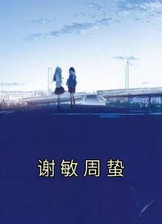 【谢敏周蛰】主角(谢敏周蛰)在线阅读