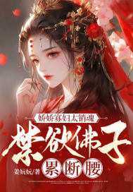 娇软寡妇太销魂，禁欲佛子累断腰免费阅读，娇软寡妇太销魂，禁欲佛子累断腰柳婻戚良小说无弹窗阅读