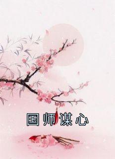 《国师谋心》免费章节国师谋心点我搜索全章节小说