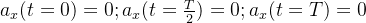 a_x(t=0)=0;a_x(t=\frac{T}{2})=0;a_x(t=T)=0