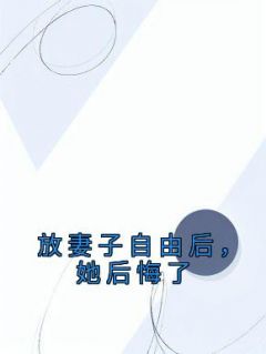 放妻子自由后，她后悔了(石泽蓝晶)全文完整版阅读