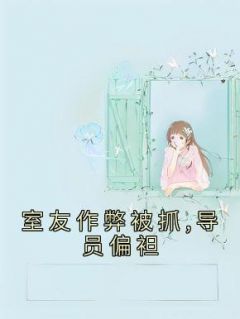 《室友作弊被抓,导员偏袒》最新章节免费阅读by佚名无广告小说