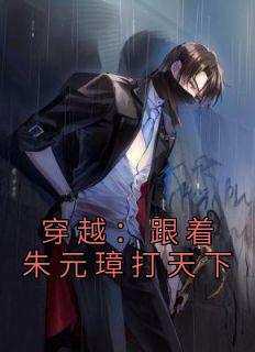 《穿越：跟着朱元璋打天下》完整版-朱由检王承恩在线全文阅读