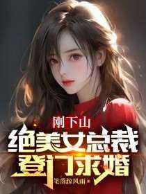 《刚下山，绝美女总裁登门求婚》小说在线阅读-刚下山，绝美女总裁登门求婚免费版目录阅读全文