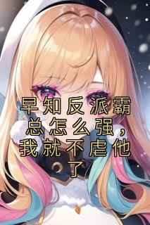 《早知反派霸总怎么强，我就不虐他了》完整版-江晚榆顾辞宴在线全文阅读