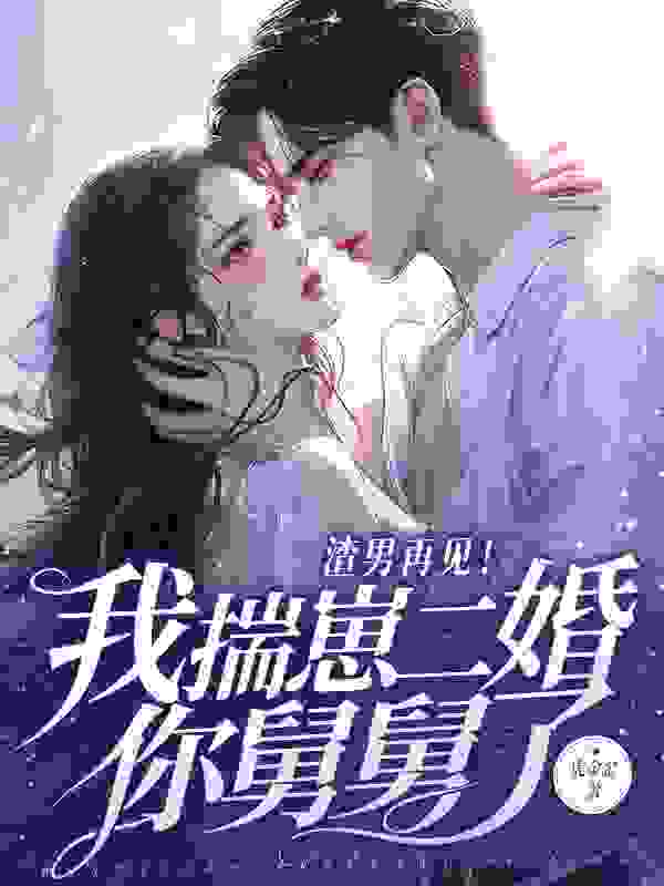 《我再婚后，渣前夫疯了》小说章节在线试读，《我再婚后，渣前夫疯了》最新章节目录