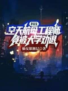 科技：空天航母工程师，竟被大学劝退？在哪免费看，陈楚萧大兵小说章节目录阅读