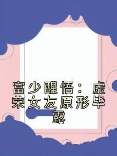 爆款小说《富少醒悟：虚荣女友原形毕露》主角郑昊洛雪全文在线完本阅读