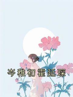 全网首发完整小说岑稚初霍延琛主角岑稚初霍延琛在线阅读