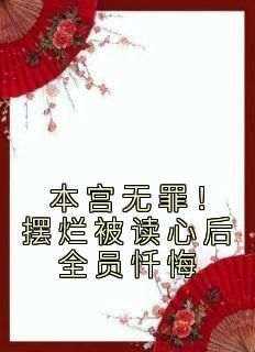 《本宫无罪！摆烂被读心后全员忏悔》by快乐星黛露免费阅读小说大结局