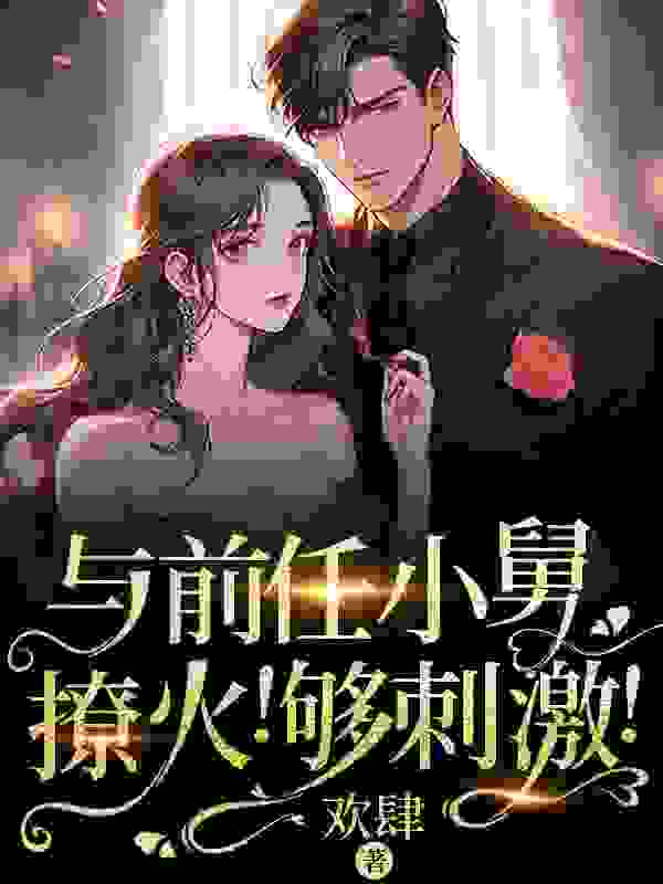 与前任小舅撩火！够刺激！最新章节，与前任小舅撩火！够刺激！免费在线阅读