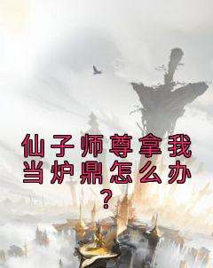 全本资源在线阅读《仙子师尊拿我当炉鼎怎么办？》秋尘莲漪