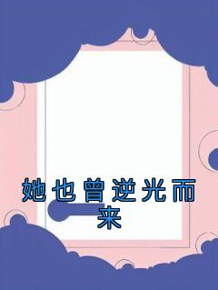 抖音爆款小说《她也曾逆光而来许嘉良沈清韵》免费txt全文阅读