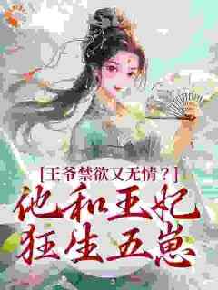 《王爷禁欲又无情？他和王妃狂生五崽》精彩章节-王爷禁欲又无情？他和王妃狂生五崽免费阅读全文