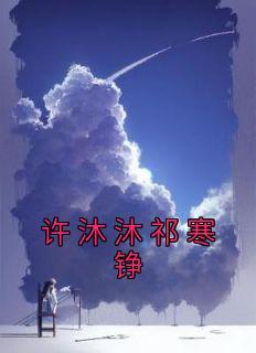 抖音完结《许沐沐祁寒铮》许沐沐祁寒铮(全文在线阅读)