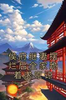 《侯府继妻摆烂后全家跪着求原谅》谢婉瑜萧璟全章节完结版在线阅读