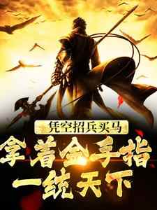 完结版《凭空招兵买马，拿着金手指一统天下》章节阅读