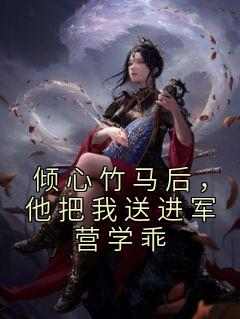 倾心竹马后，他把我送进军营学乖小说(完结版)-安宁裴清在线阅读