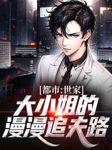 完结版《都市：世家大小姐的漫漫追夫路》在线免费阅读