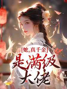 完结版《她，真千金，是满级大佬！》章节阅读