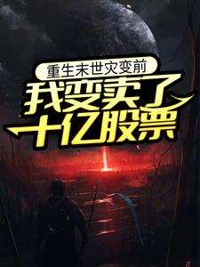 完结版《重生末世灾变前，我变卖了十亿股票》章节目录在线阅读