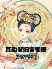 男女主人公张扬小说直播做旧青铜器，警察来敲门在线免费阅读