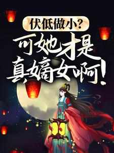 完结版《伏低做小？可她才是真嫡女啊！》在线免费阅读