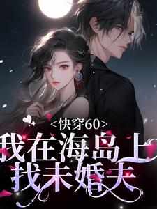 已完结小说《快穿60：我在海岛上找未婚夫》最新章节