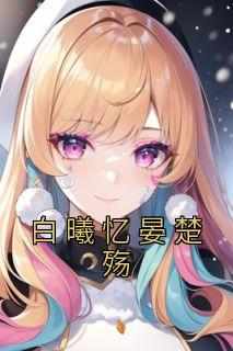 白曦忆晏楚殇完整版免费阅读，白曦忆晏楚殇小说大结局在哪看