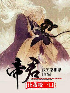 完结版《帝君，让我咬一口》章节目录在线阅读