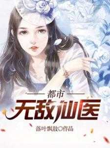 都市无敌仙医章节免费在线阅读，叶天柳莺莺完结版