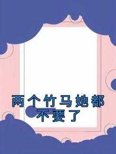 主角陈易泽温佳音小说爆款《两个竹马她都不要了》完整版小说