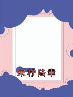 宋柠陆聿主角的小说完结版《宋柠陆聿》全集