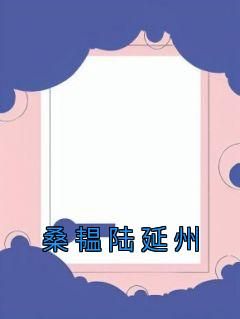 桑韫陆延州小说《桑韫陆延州》免费阅读