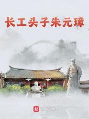 无删减精彩小说《长工头子朱元璋》免费阅读