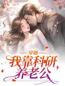 已完结小说《穿越：我靠科研养老公》章节在线阅读