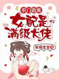 农门团宠：女配是满级大佬小说，农门团宠：女配是满级大佬免费阅读