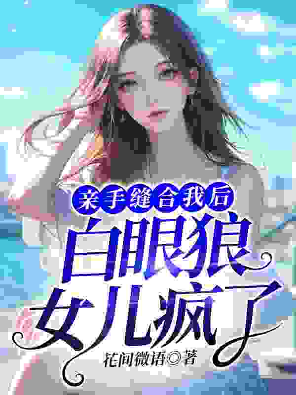 已完结小说《亲手缝合我后，白眼狼女儿疯了》精彩章节在线阅读