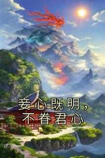 妾心既明，不眷君心小说-妾心既明，不眷君心抖音小说芳婉姝祁连赫