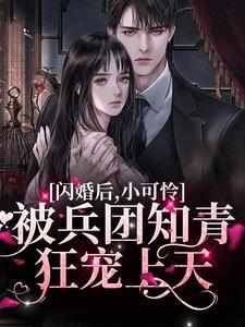 完结版《闪婚后，小可怜被兵团知青狂宠上天》在线免费阅读