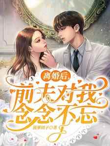 完结版《离婚后，前夫对我念念不忘》在线免费阅读