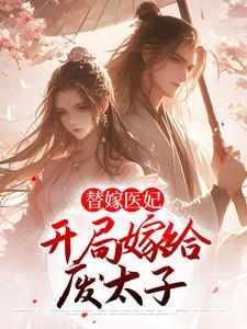 完结版《替嫁医妃：开局嫁给废太子》章节目录在线阅读