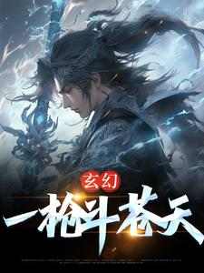 完结版《玄幻：一枪斗苍天》章节阅读