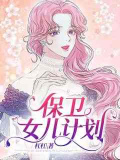 《保卫女儿计划》完整版-陆姐晓丽在线全文阅读