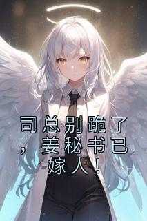 好书推荐《司总别跪了，姜秘书已嫁人！》姜眠司煦全文在线阅读