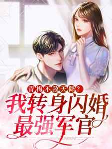 《青梅不敌天降？我转身闪婚最强军官》小说大结局免费试读 陆承宽武景艳小说