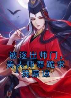 爆款小说由作者从心y所创作的被逐出师门，美人师尊跪求我原谅在线阅读